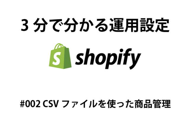 shopify 3分で分かる運用設定#001 CSVファイルを使った商品管理